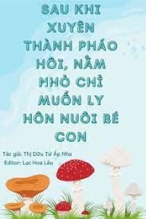 Sau Khi Xuyên Thành Pháo Hôi, Nấm Nhỏ Chỉ Muốn Ly Hôn Nuôi Bé Con