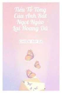 Tiểu Tổ Tông Của Anh Rất Ngọt Ngào Lại Hoang Dã