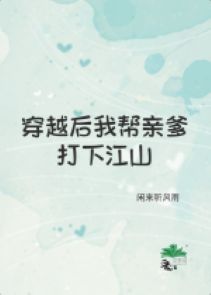 Xuyên qua sau ta giúp thân cha đánh hạ giang sơn 